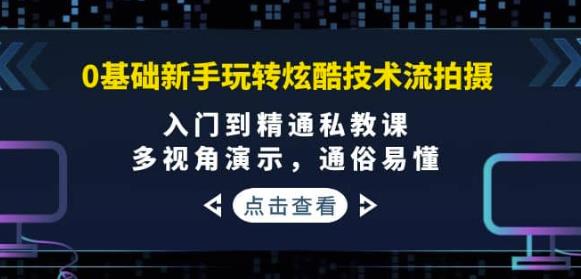 0基础新手玩转炫酷技术流拍摄：入门到精通私教课，多视角演示，通俗易懂-YOUYOU资源网-精品资源共享网-软件资源-源码资源-教程资源丨YOUYOULL.COM