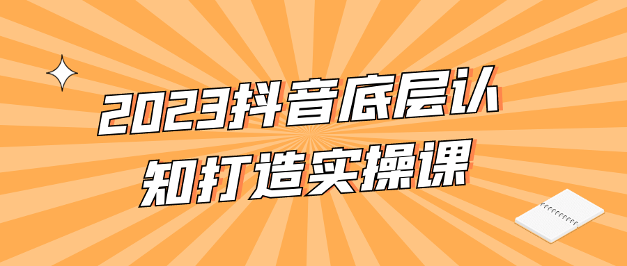 新媒体运营2023抖音底层认知打造实操课-YOUYOU资源网-精品资源共享网-软件资源-源码资源-教程资源丨YOUYOULL.COM