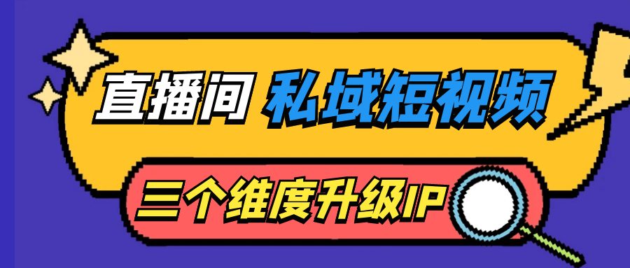 新媒体运营直播间私域短视频三个维度升级IP-YOUYOU资源网-精品资源共享网-软件资源-源码资源-教程资源丨YOUYOULL.COM