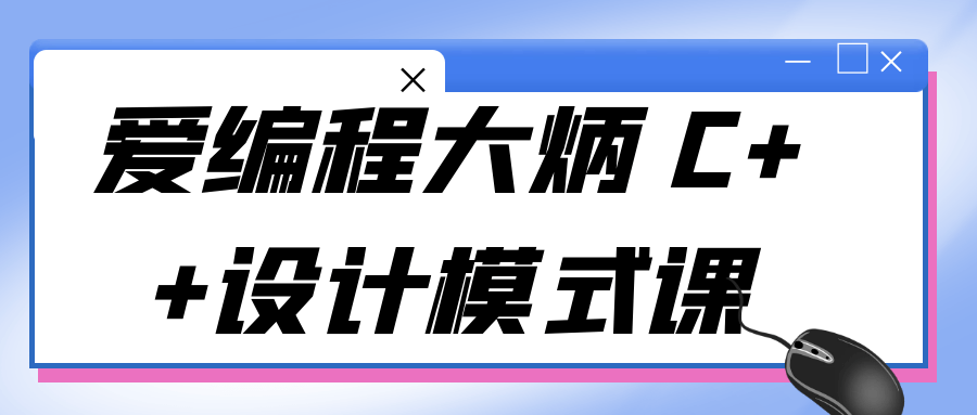 编程办公爱编程大炳 C++设计模式课-YOUYOU资源网-精品资源共享网-软件资源-源码资源-教程资源丨YOUYOULL.COM